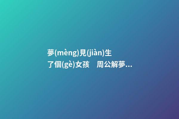夢(mèng)見(jiàn)生了個(gè)女孩　周公解夢(mèng)之夢(mèng)到生了個(gè)女孩